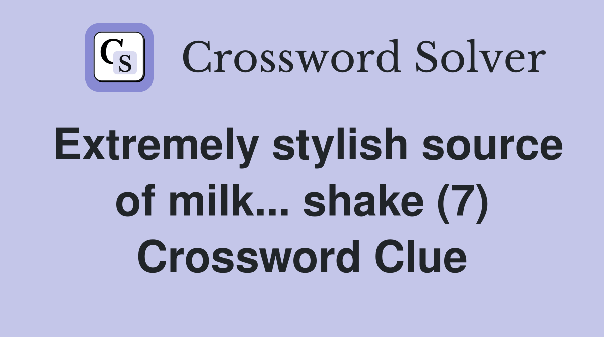 Extremely stylish source of milk... shake (7) Crossword Clue Answers